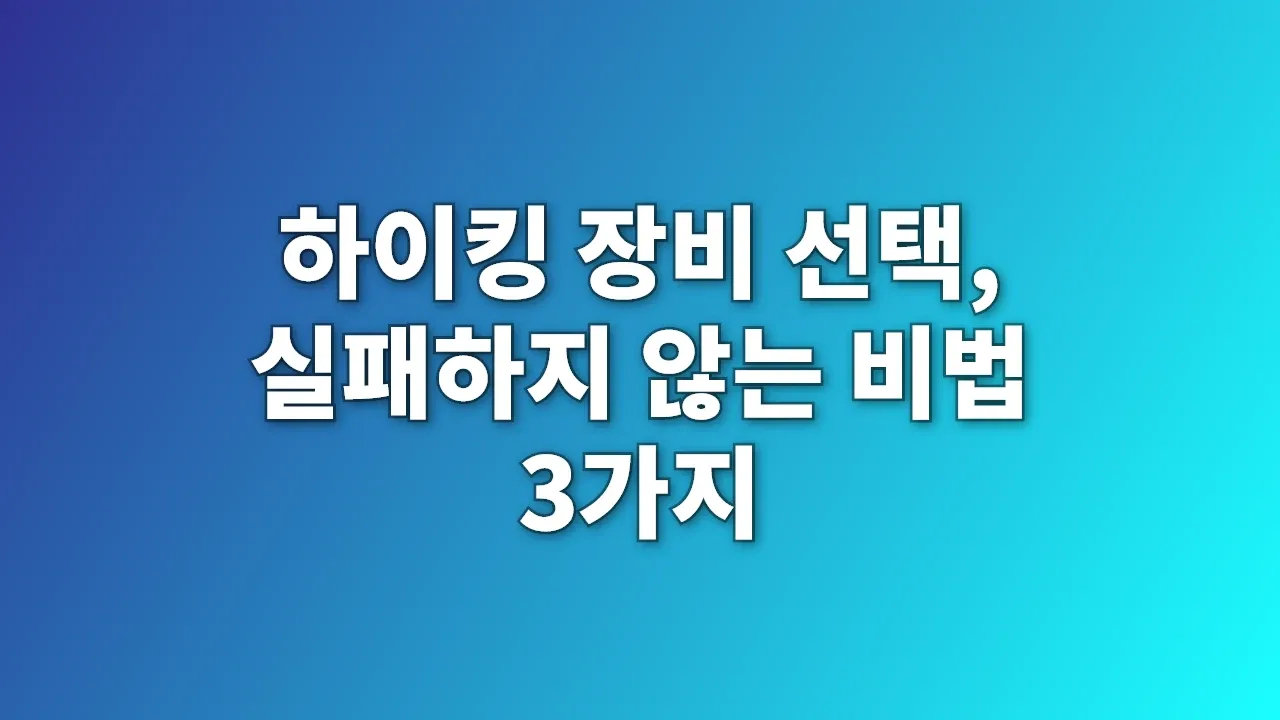 하이킹 장비 선택, 실패하지 않는 비법 3가지